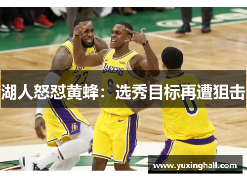 湖人怒怼黄蜂：选秀目标再遭狙击