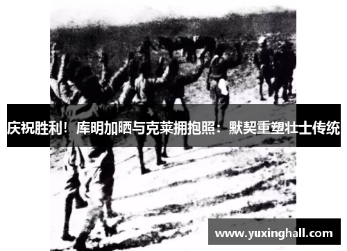 庆祝胜利！库明加晒与克莱拥抱照：默契重塑壮士传统